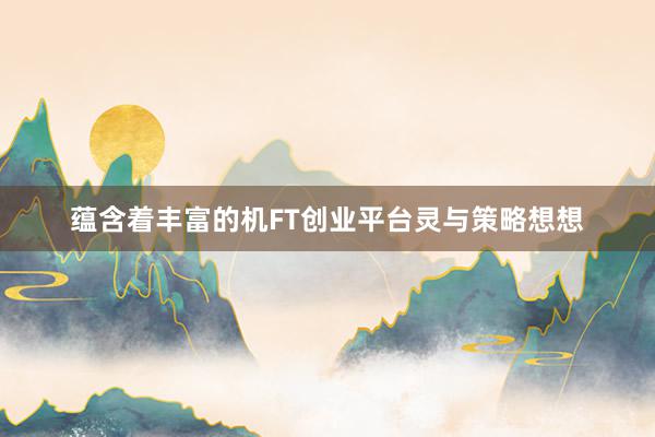 蕴含着丰富的机FT创业平台灵与策略想想