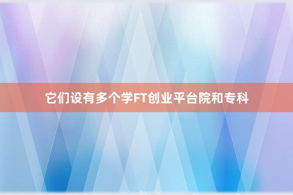 它们设有多个学FT创业平台院和专科