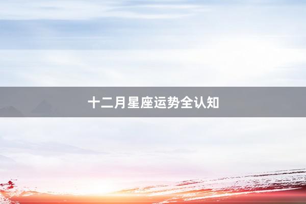 十二月星座运势全认知