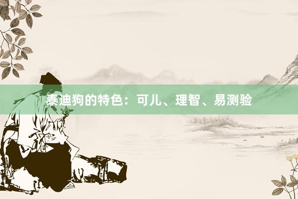 泰迪狗的特色：可儿、理智、易测验
